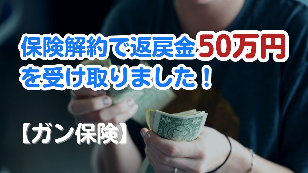 がん保険解約で返戻金50万円を受け取りました！